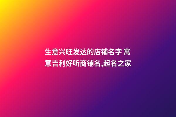生意兴旺发达的店铺名字 寓意吉利好听商铺名,起名之家-第1张-店铺起名-玄机派